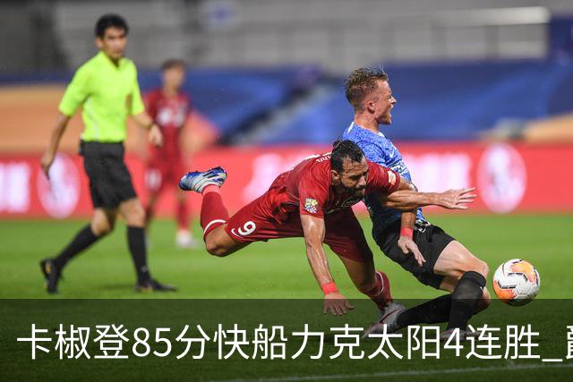 卡椒登85分快船力克太阳4连胜 爵士加时胜活塞